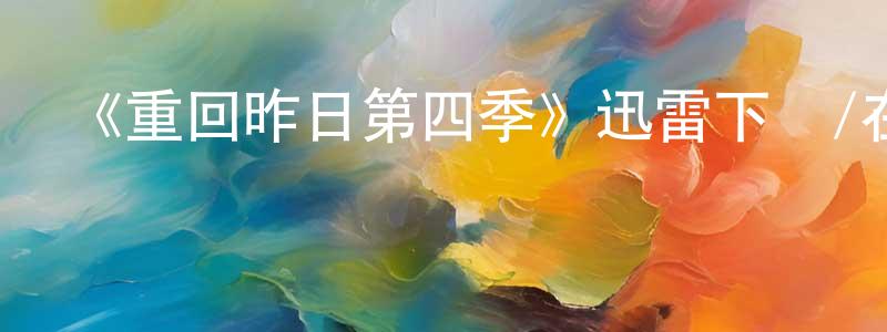 陳麗珊發布《重回昨日第四季》迅雷下載/在線觀看-都市情感-美劇天堂